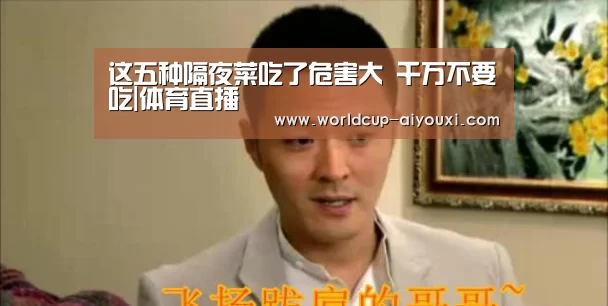 这五种隔夜菜吃了危害大 千万不要吃|体育直播(图1) 爱游戏直播