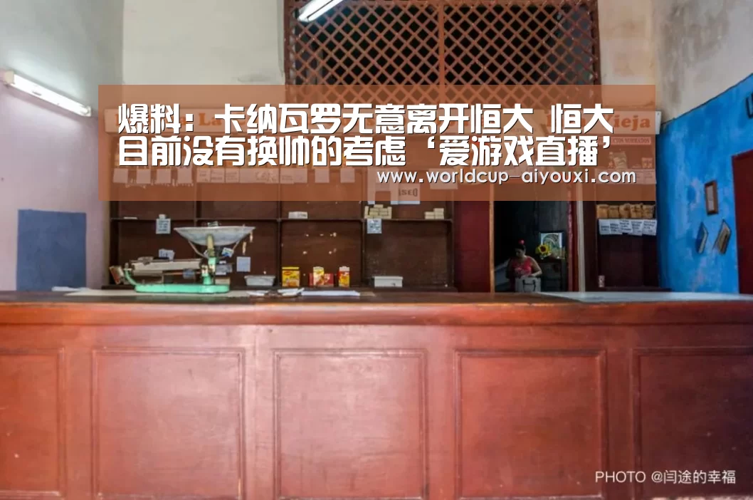爆料:卡纳瓦罗无意离开恒大 恒大目前没有换帅的考虑‘爱游戏直播’(图1) 体育直播